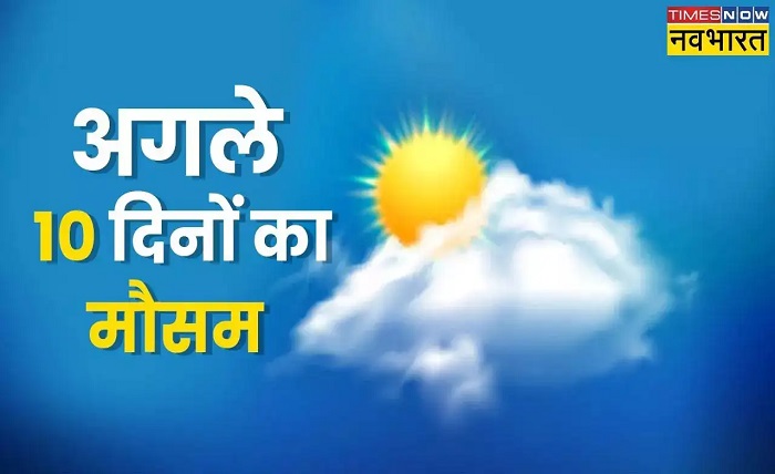 अगले 10 दिनों का मौसम